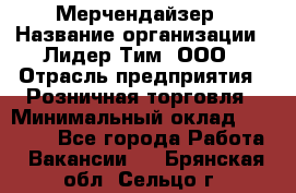 Мерчендайзер › Название организации ­ Лидер Тим, ООО › Отрасль предприятия ­ Розничная торговля › Минимальный оклад ­ 15 000 - Все города Работа » Вакансии   . Брянская обл.,Сельцо г.